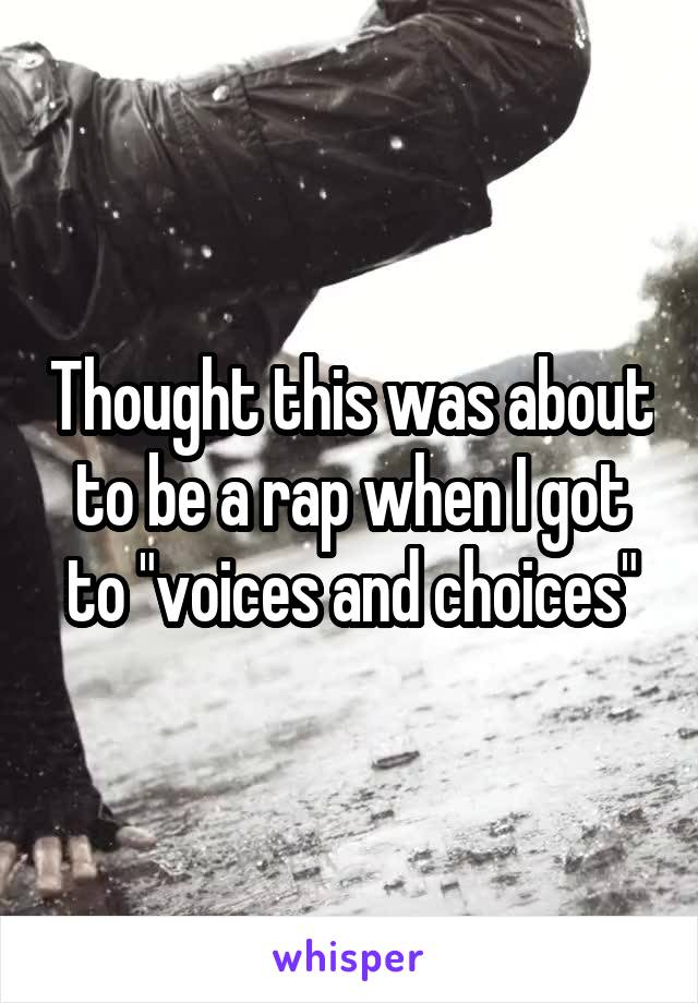 Thought this was about to be a rap when I got to "voices and choices"