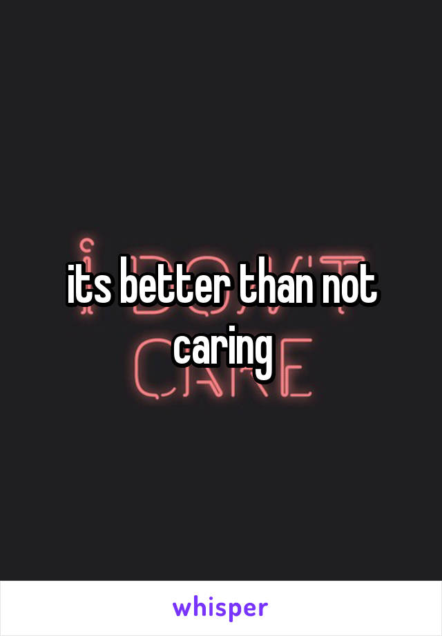 its better than not caring