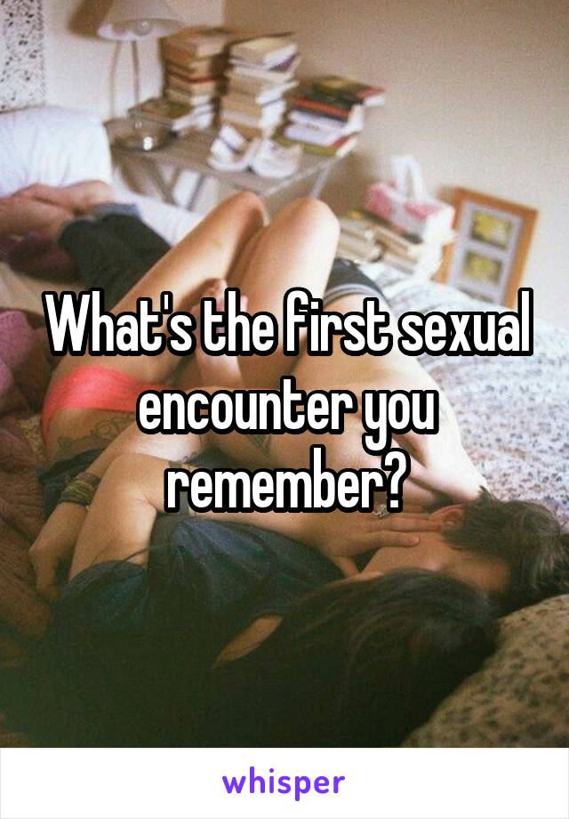 What's the first sexual encounter you remember?