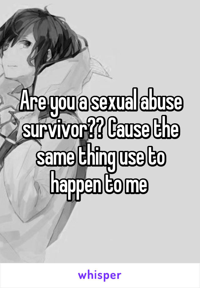Are you a sexual abuse survivor?? Cause the same thing use to happen to me 
