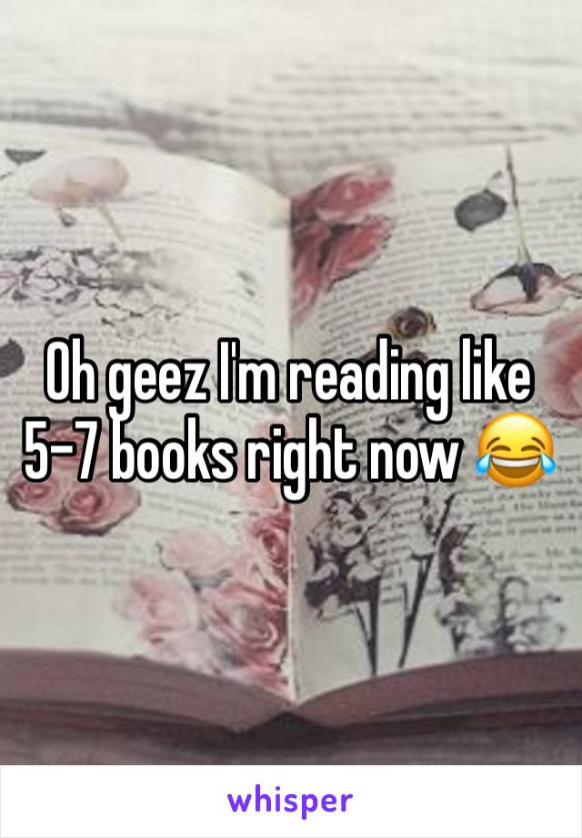 Oh geez I'm reading like 5-7 books right now 😂