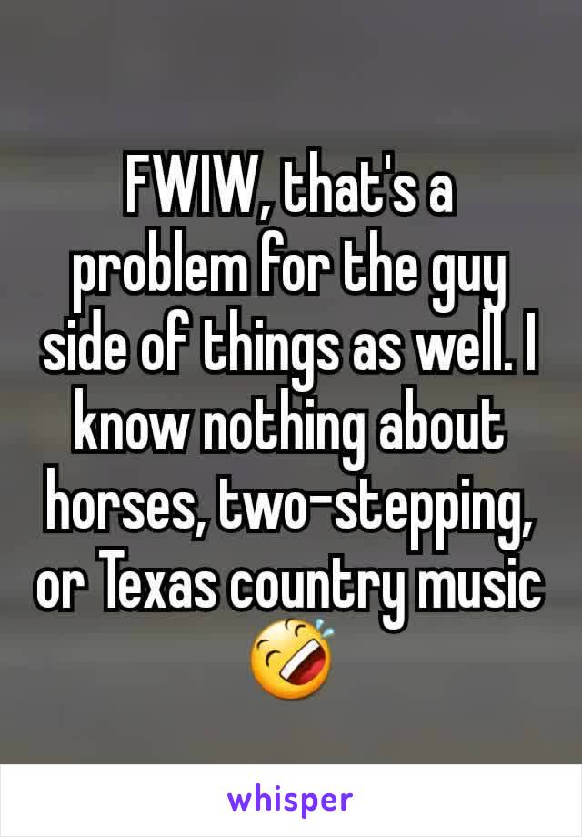 FWIW, that's a problem for the guy side of things as well. I know nothing about horses, two-stepping, or Texas country music 🤣