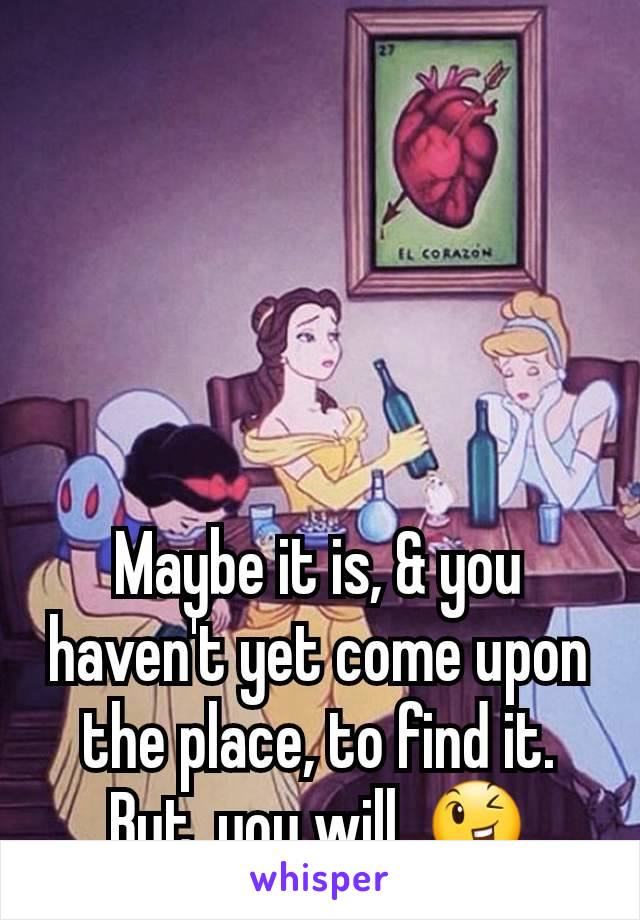 Maybe it is, & you haven't yet come upon the place, to find it.
But, you will. 😉