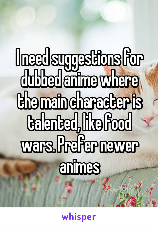 I need suggestions for dubbed anime where the main character is talented, like food wars. Prefer newer animes