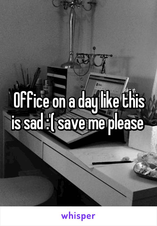 Office on a day like this is sad :'( save me please 