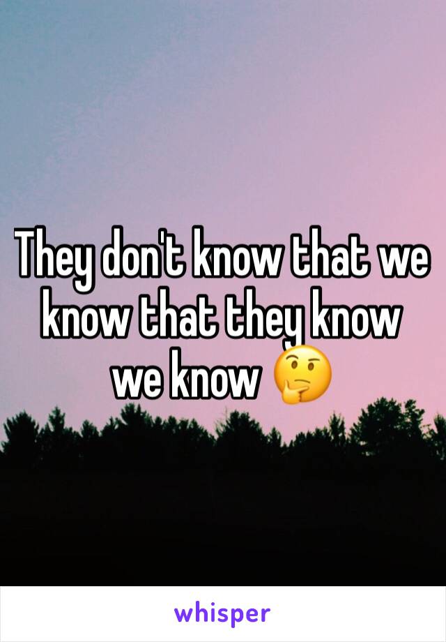 They don't know that we know that they know we know 🤔