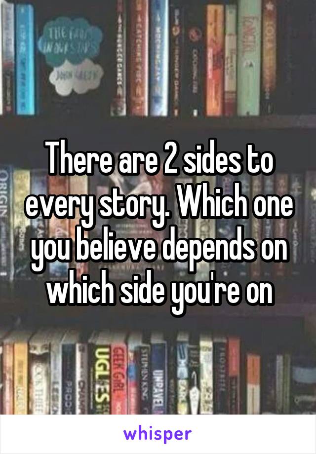 There are 2 sides to every story. Which one you believe depends on which side you're on