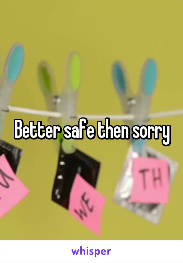 Better safe then sorry