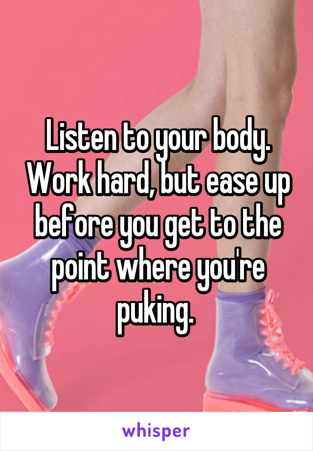 Listen to your body. Work hard, but ease up before you get to the point where you're puking. 