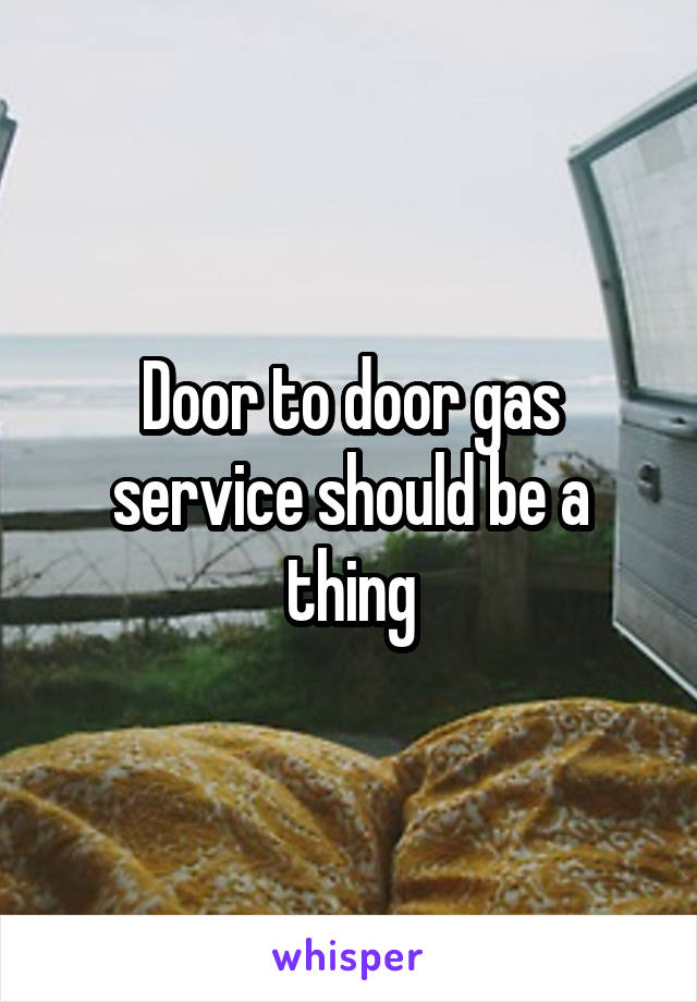 Door to door gas service should be a thing
