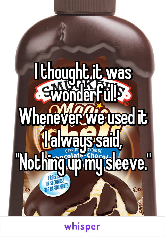 I thought it was wonderful!
Whenever we used it
 I always said, 
"Nothing up my sleeve."