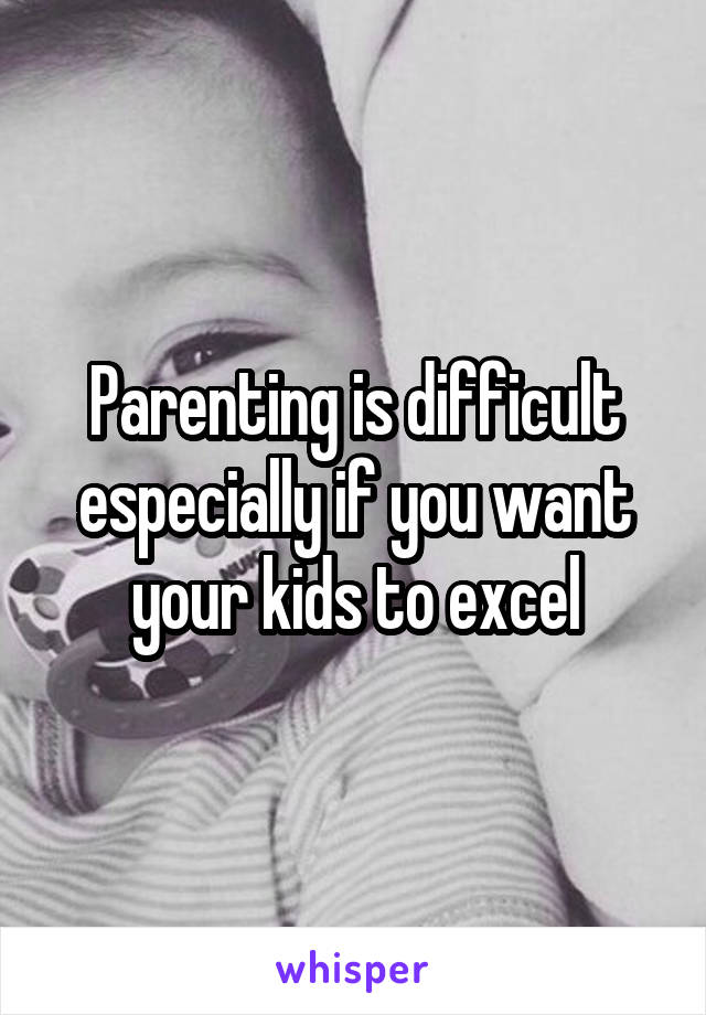 Parenting is difficult especially if you want your kids to excel