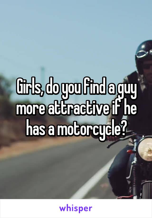 Girls, do you find a guy more attractive if he has a motorcycle?