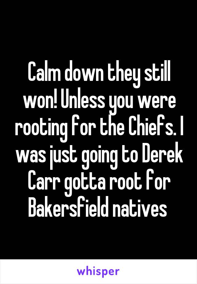 Calm down they still won! Unless you were rooting for the Chiefs. I was just going to Derek Carr gotta root for Bakersfield natives 
