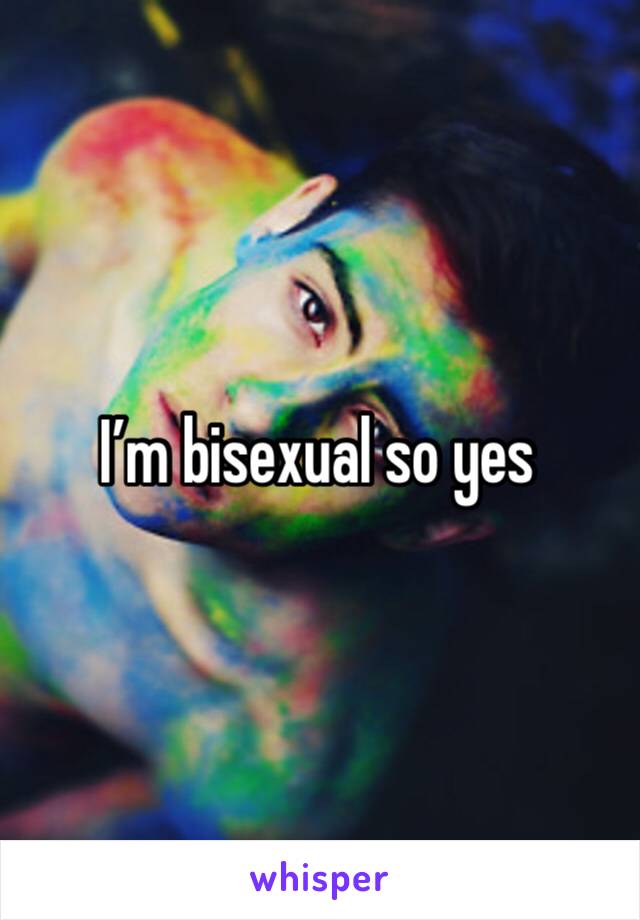 I’m bisexual so yes 