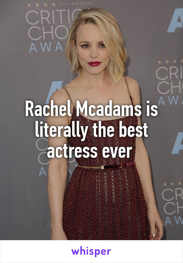 Rachel Mcadams is literally the best actress ever 
