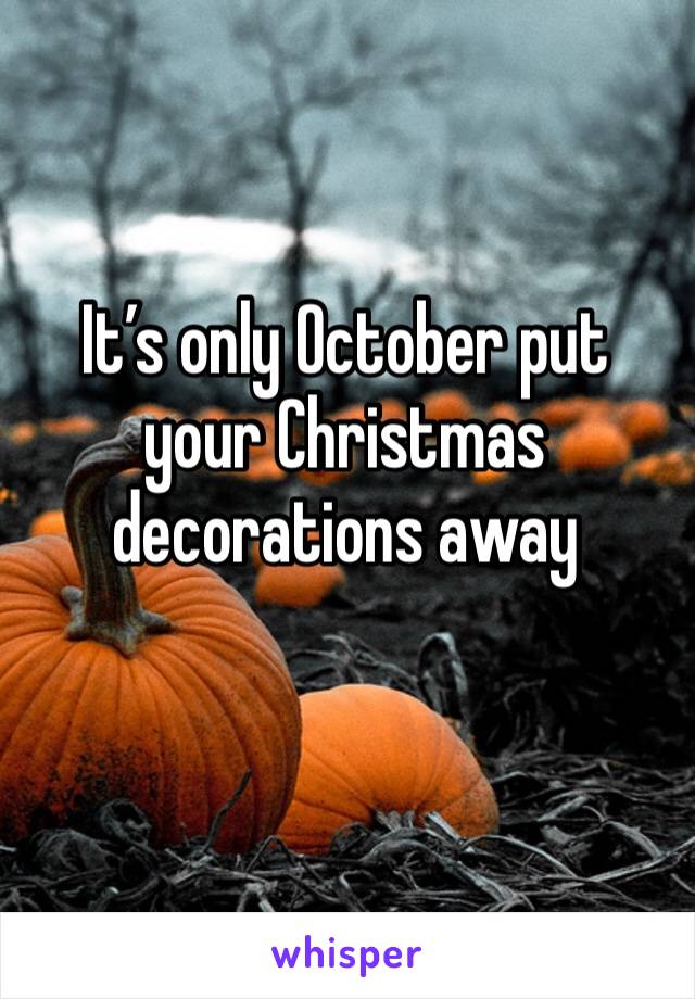 It’s only October put your Christmas decorations away 