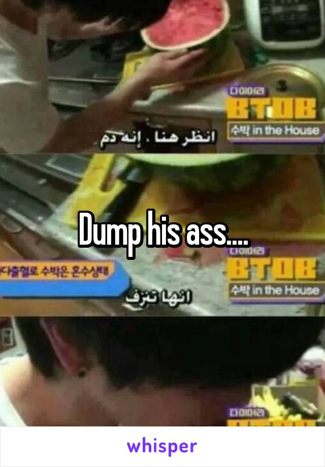 Dump his ass....