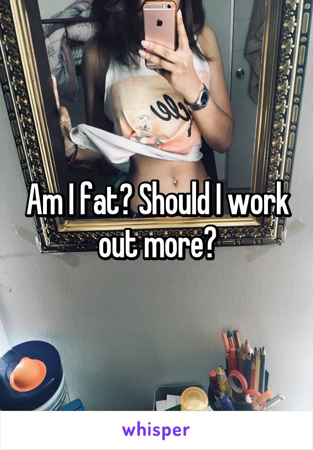 Am I fat? Should I work out more?