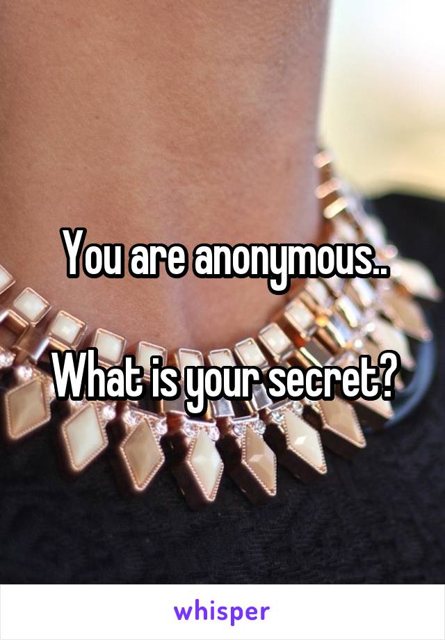 You are anonymous..

What is your secret?
