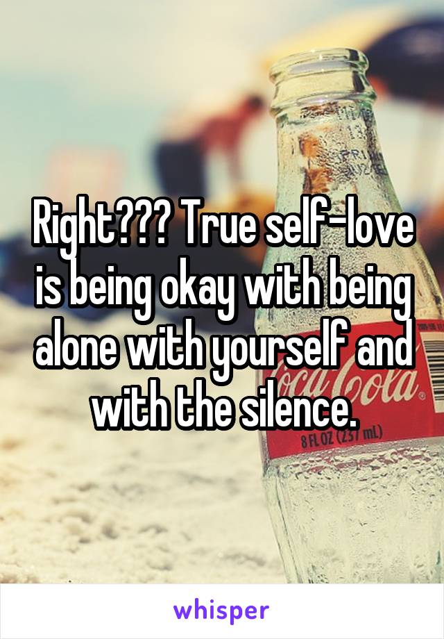 Right??? True self-love is being okay with being alone with yourself and with the silence.