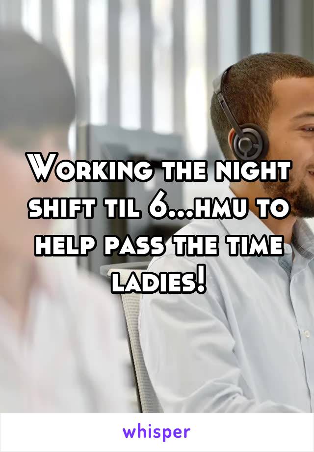 Working the night shift til 6...hmu to help pass the time ladies!