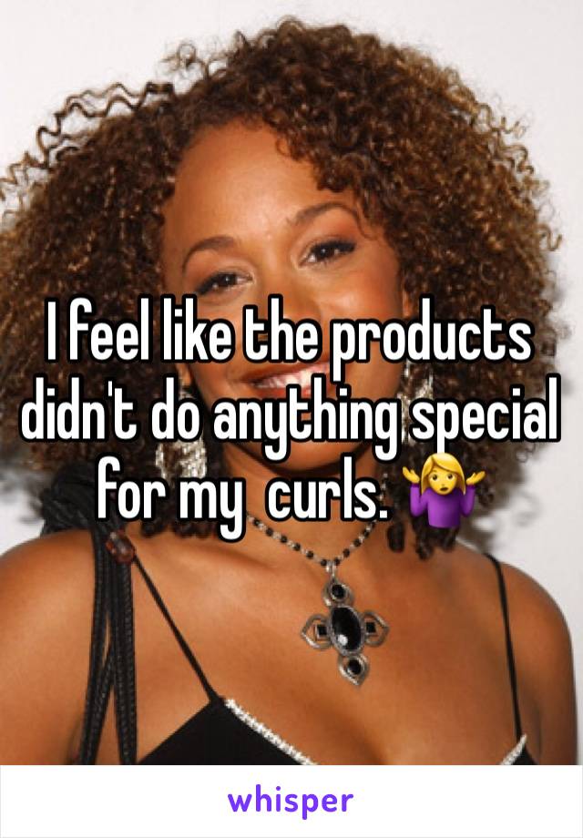 I feel like the products didn't do anything special for my  curls. 🤷‍♀️