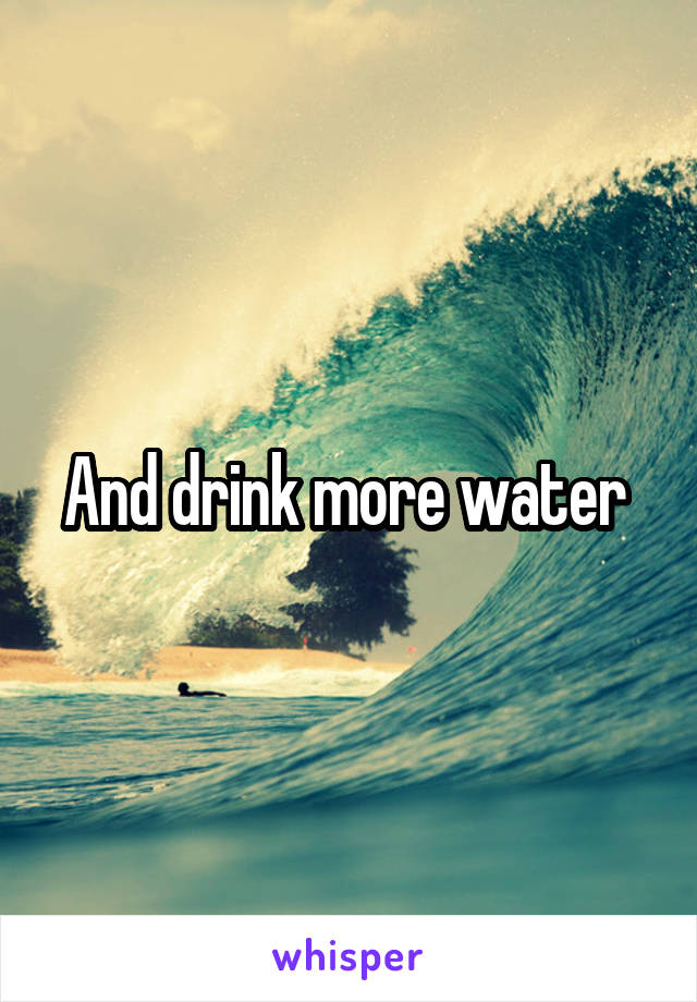 And drink more water 