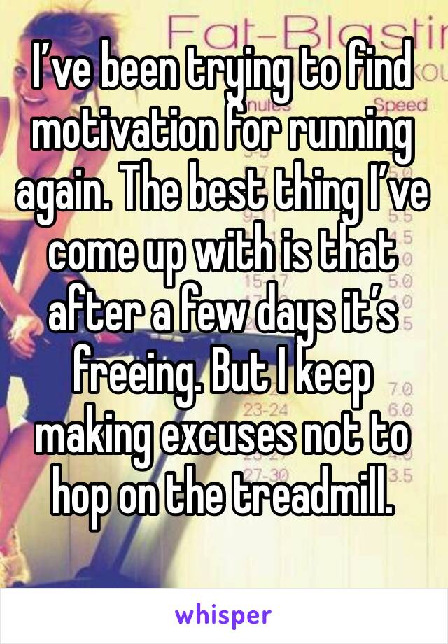 I’ve been trying to find motivation for running again. The best thing I’ve come up with is that after a few days it’s freeing. But I keep making excuses not to hop on the treadmill.