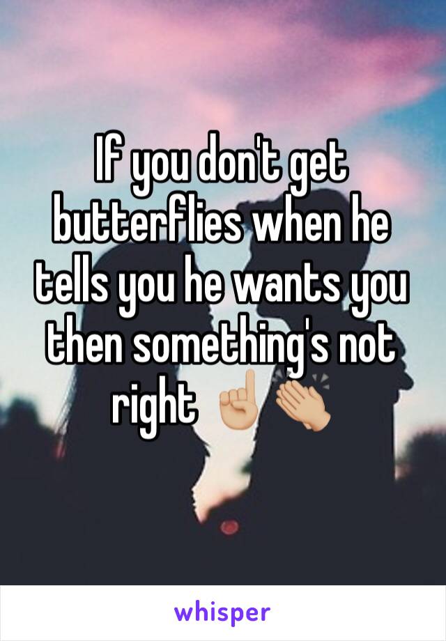If you don't get butterflies when he tells you he wants you then something's not right ☝🏼👏🏼