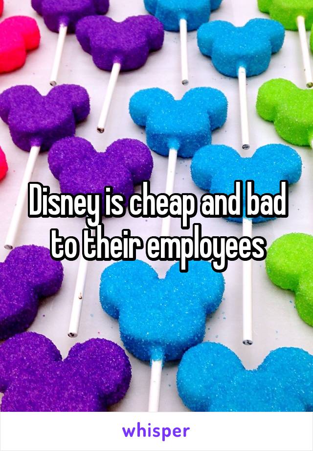Disney is cheap and bad to their employees