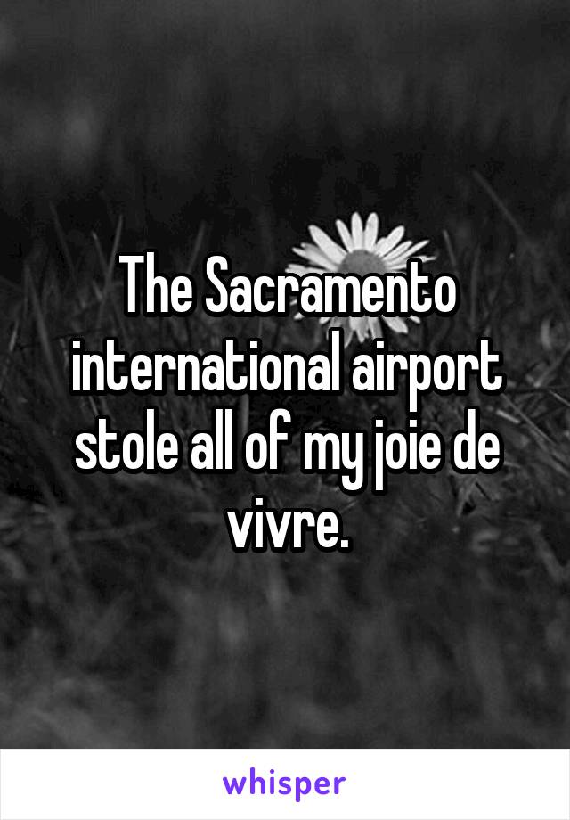 The Sacramento international airport stole all of my joie de vivre.
