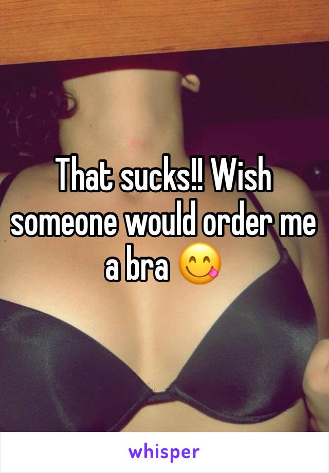 That sucks!! Wish someone would order me a bra 😋