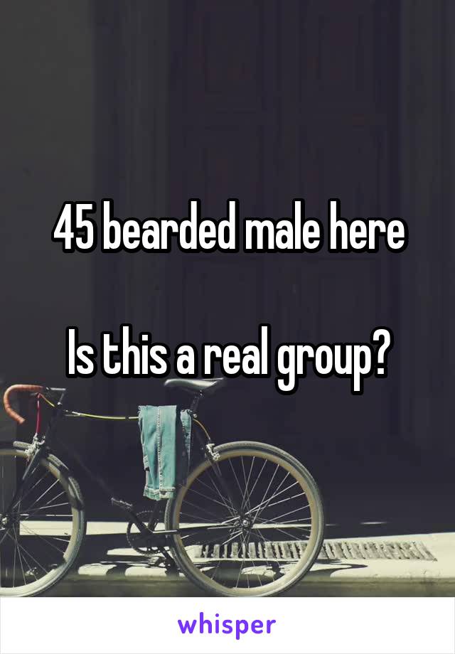 45 bearded male here

Is this a real group?
