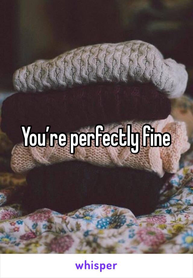 You’re perfectly fine