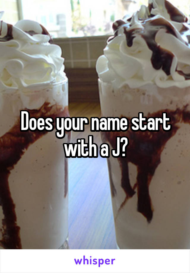 Does your name start with a J?