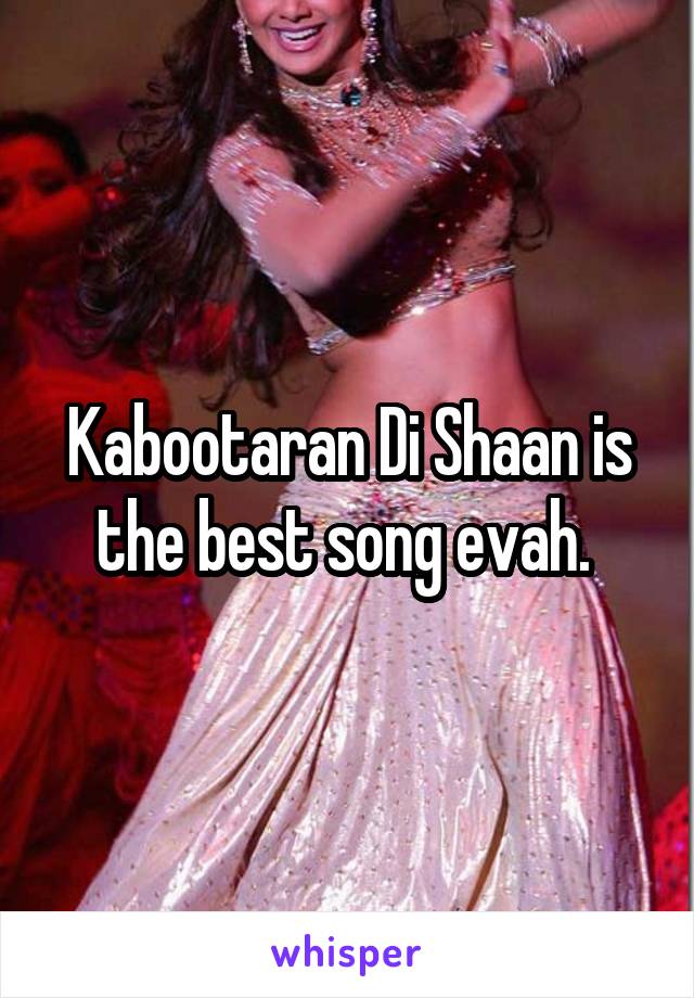 Kabootaran Di Shaan is the best song evah. 