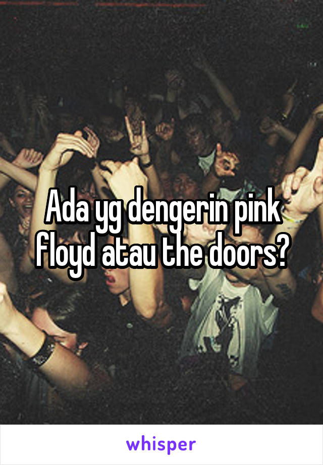Ada yg dengerin pink floyd atau the doors?
