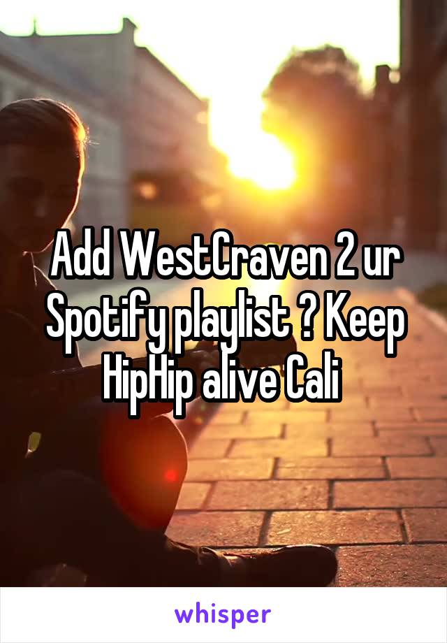 Add WestCraven 2 ur Spotify playlist ? Keep HipHip alive Cali 