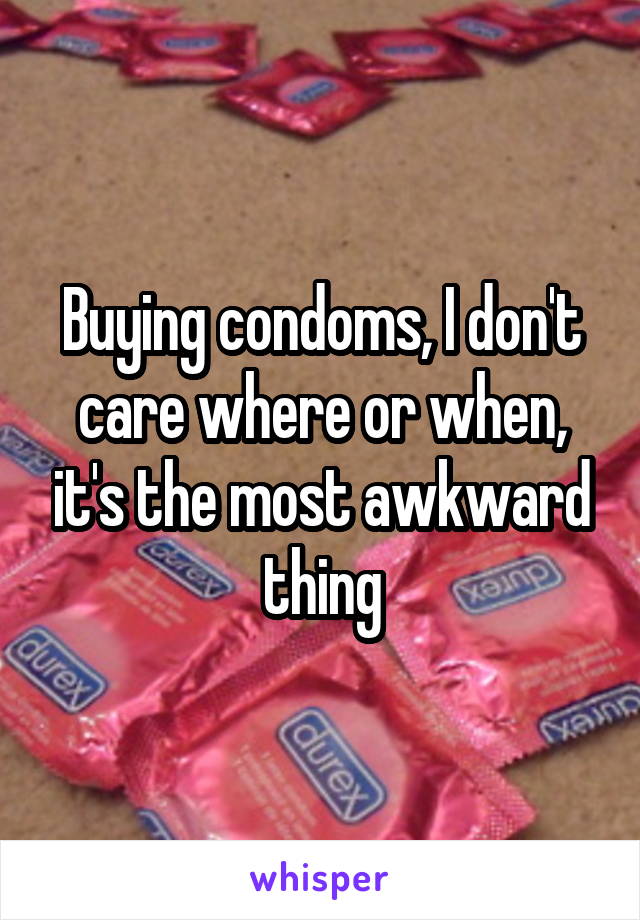 Buying condoms, I don't care where or when, it's the most awkward thing
