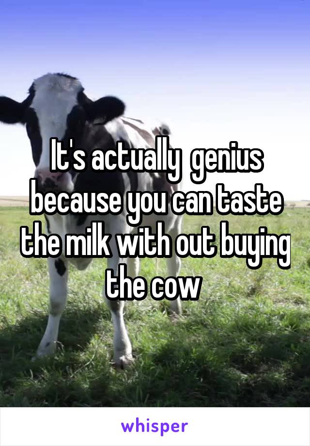 It's actually  genius because you can taste the milk with out buying the cow 