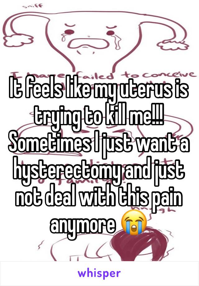 It feels like my uterus is trying to kill me!!! Sometimes I just want a hysterectomy and just not deal with this pain anymore 😭