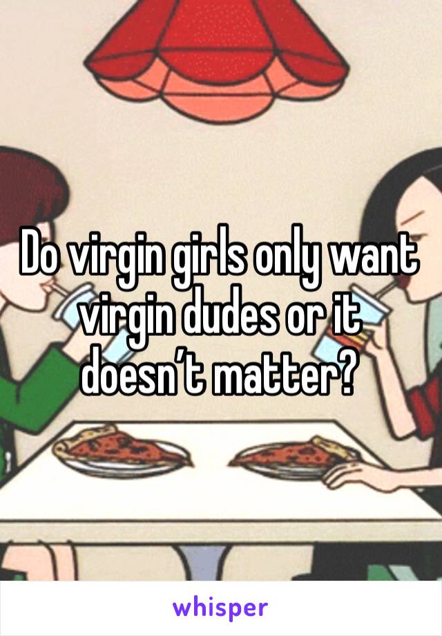 Do virgin girls only want virgin dudes or it doesn’t matter?