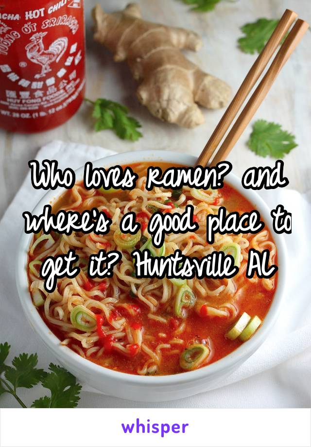 Who loves ramen? and where's a good place to get it? Huntsville AL