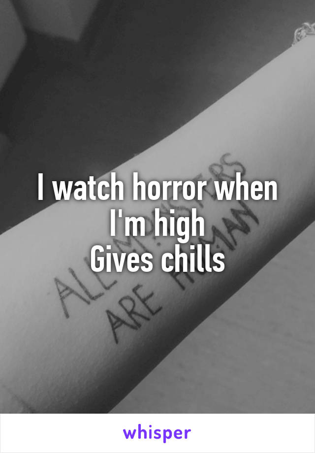 I watch horror when I'm high
Gives chills