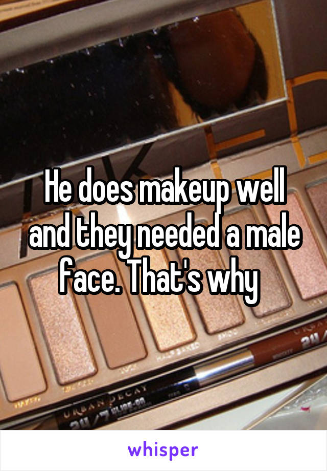 He does makeup well and they needed a male face. That's why  