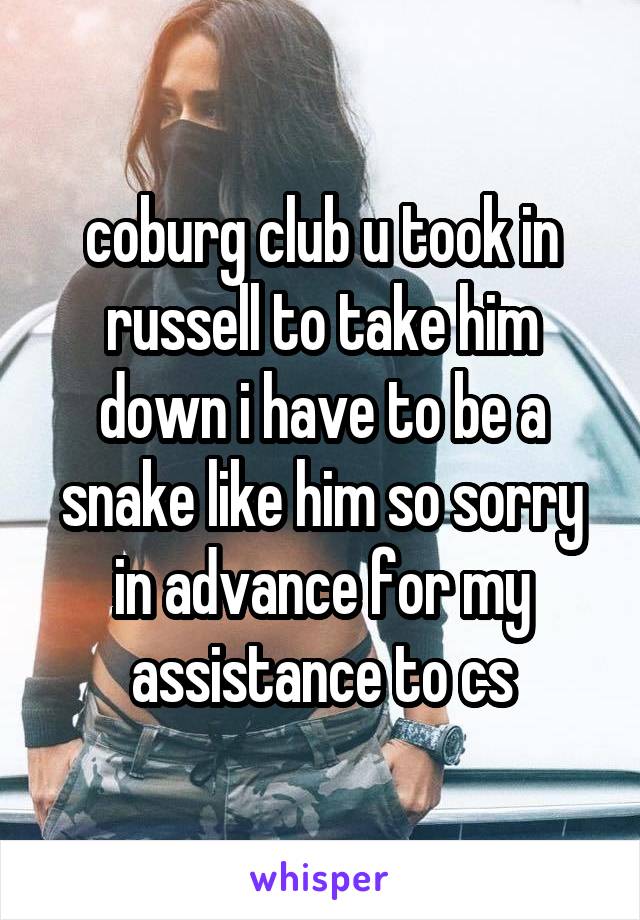 coburg club u took in russell to take him down i have to be a snake like him so sorry in advance for my assistance to cs