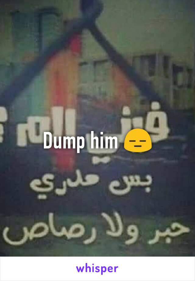 Dump him 😑