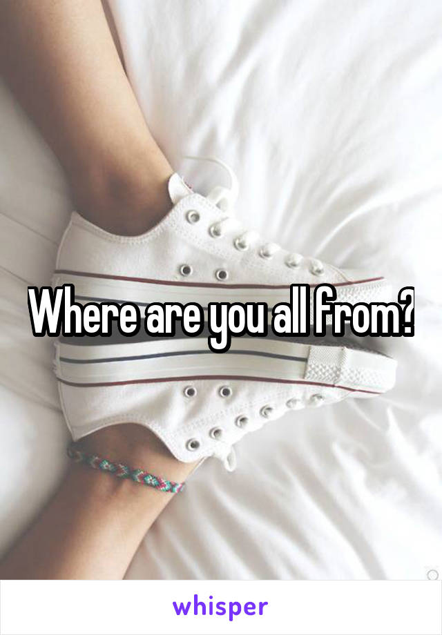 Where are you all from?