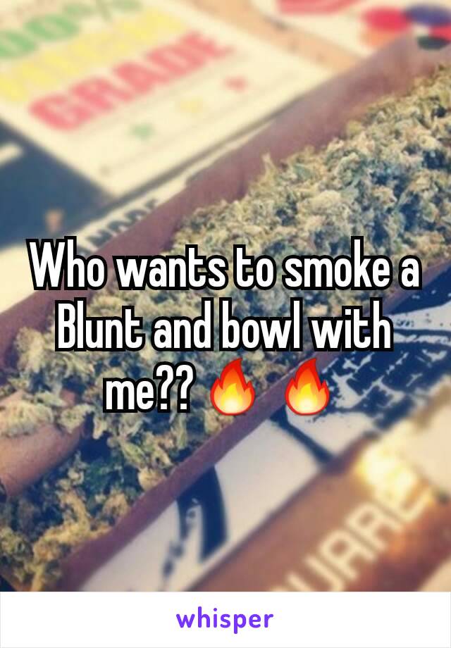 Who wants to smoke a Blunt and bowl with me??🔥🔥